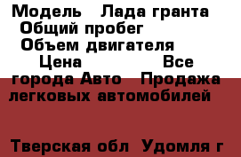  › Модель ­ Лада гранта › Общий пробег ­ 15 000 › Объем двигателя ­ 2 › Цена ­ 150 000 - Все города Авто » Продажа легковых автомобилей   . Тверская обл.,Удомля г.